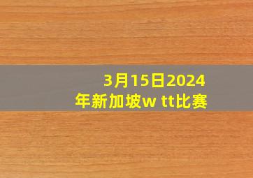 3月15日2024年新加坡w tt比赛